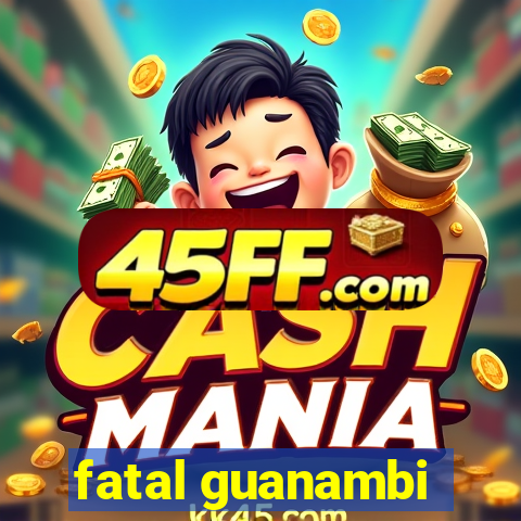 fatal guanambi